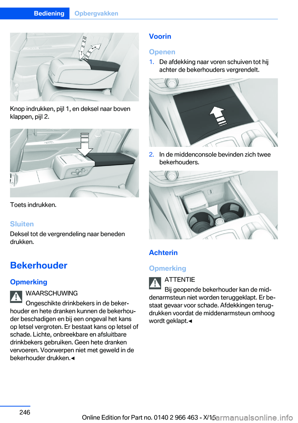 BMW 7 SERIES 2016  Instructieboekjes (in Dutch) Knop indrukken, pijl 1, en deksel naar boven
klappen, pijl 2.
Toets indrukken.
Sluiten
Deksel tot de vergrendeling naar beneden
drukken.
Bekerhouder Opmerking WAARSCHUWING
Ongeschikte drinkbekers in d