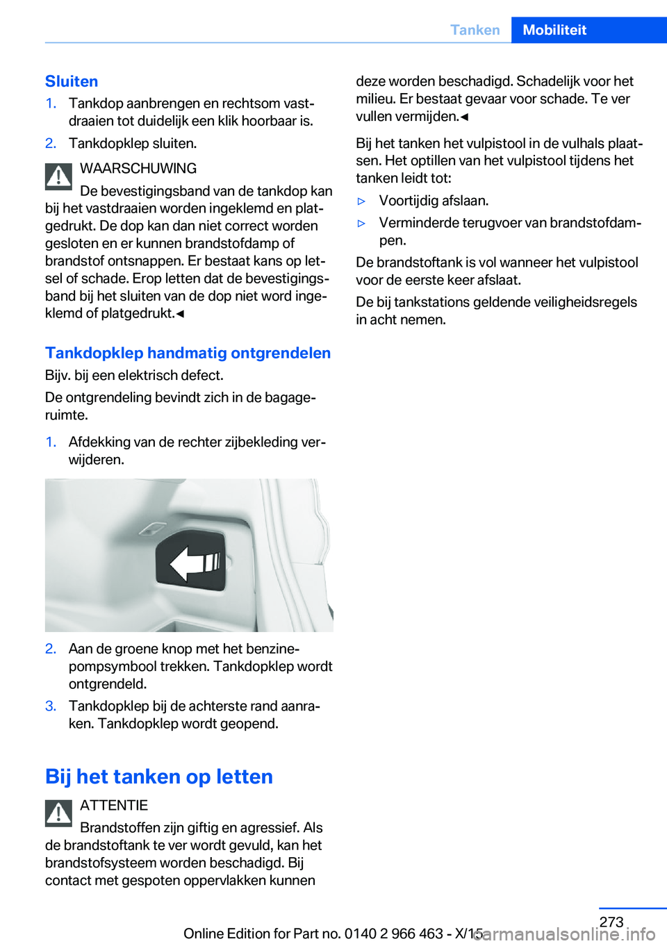 BMW 7 SERIES 2016  Instructieboekjes (in Dutch) Sluiten1.Tankdop aanbrengen en rechtsom vast‐
draaien tot duidelijk een klik hoorbaar is.2.Tankdopklep sluiten.
WAARSCHUWING
De bevestigingsband van de tankdop kan
bij het vastdraaien worden ingekle