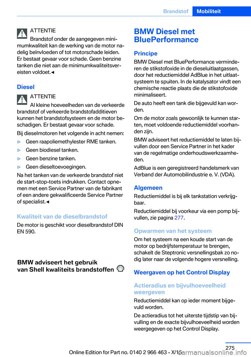 BMW 7 SERIES 2016  Instructieboekjes (in Dutch) ATTENTIE
Brandstof onder de aangegeven mini‐
mumkwaliteit kan de werking van de motor na‐
delig beïnvloeden of tot motorschade leiden.
Er bestaat gevaar voor schade. Geen benzine
tanken die niet 