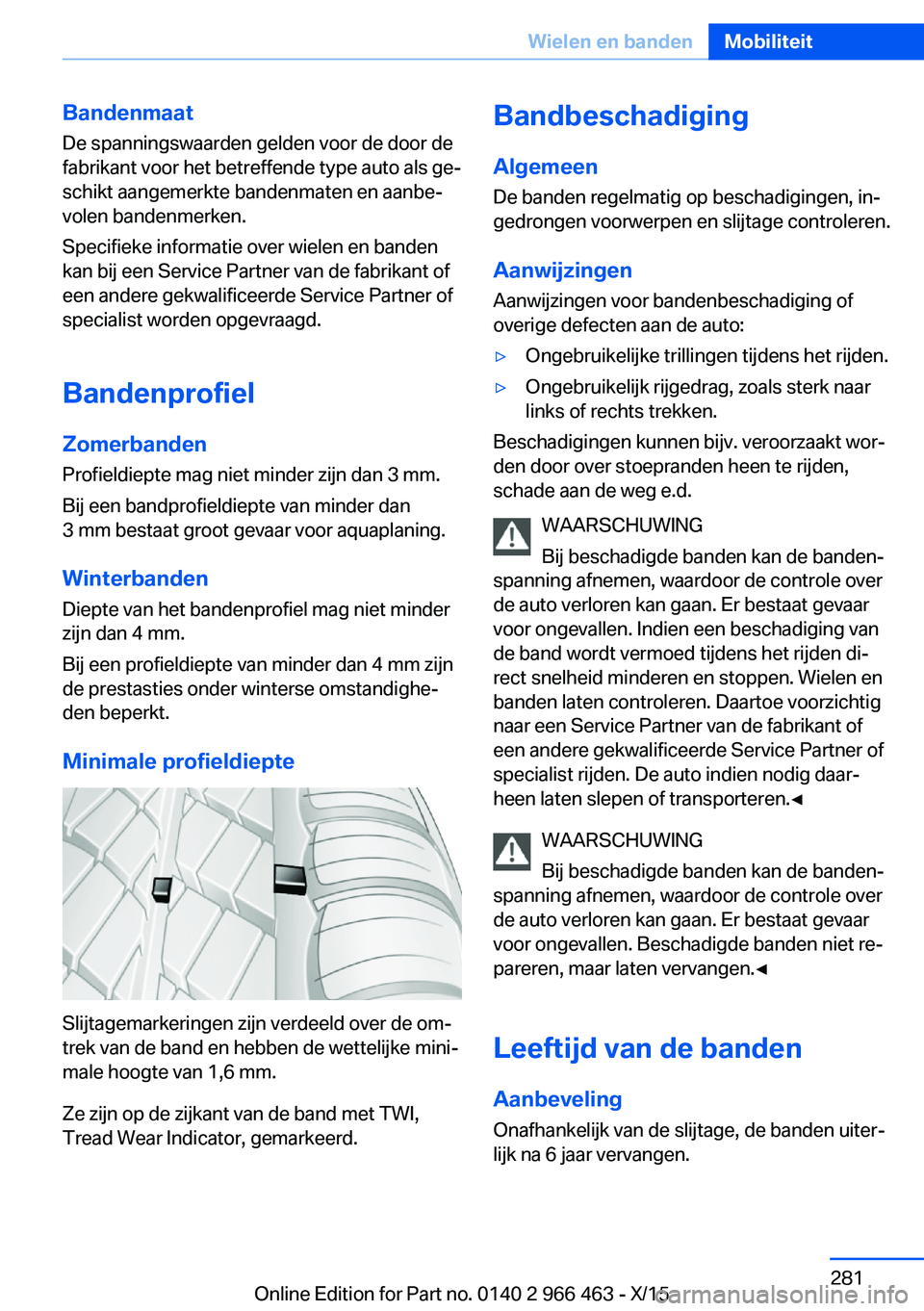 BMW 7 SERIES 2016  Instructieboekjes (in Dutch) Bandenmaat
De spanningswaarden gelden voor de door de
fabrikant voor het betreffende type auto als ge‐
schikt aangemerkte bandenmaten en aanbe‐
volen bandenmerken.
Specifieke informatie over wiele