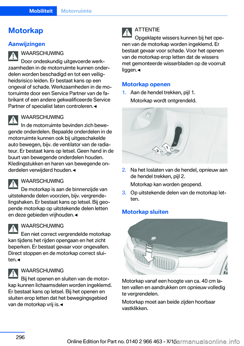 BMW 7 SERIES 2016  Instructieboekjes (in Dutch) MotorkapAanwijzingen WAARSCHUWING
Door ondeskundig uitgevoerde werk‐
zaamheden in de motorruimte kunnen onder‐
delen worden beschadigd en tot een veilig‐
heidsrisico leiden. Er bestaat kans op e