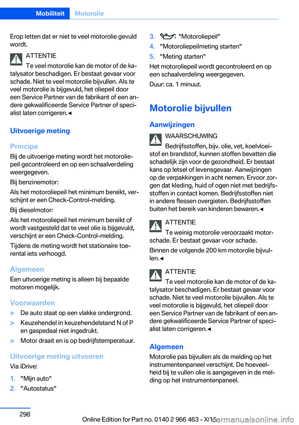 BMW 7 SERIES 2016  Instructieboekjes (in Dutch) Erop letten dat er niet te veel motorolie gevuld
wordt.
ATTENTIE
Te veel motorolie kan de motor of de ka‐
talysator beschadigen. Er bestaat gevaar voor
schade. Niet te veel motorolie bijvullen. Als 