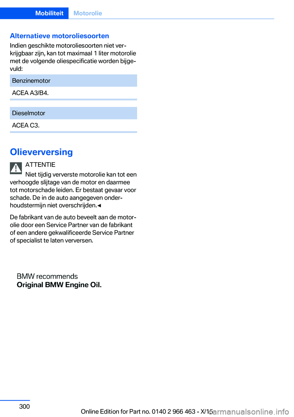 BMW 7 SERIES 2016  Instructieboekjes (in Dutch) Alternatieve motoroliesoortenIndien geschikte motoroliesoorten niet ver‐
krijgbaar zijn, kan tot maximaal 1 liter motorolie
met de volgende oliespecificatie worden bijge‐
vuld:BenzinemotorACEA A3/