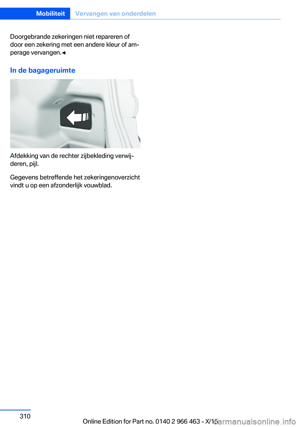 BMW 7 SERIES 2016  Instructieboekjes (in Dutch) Doorgebrande zekeringen niet repareren of
door een zekering met een andere kleur of am‐
perage vervangen.◀
In de bagageruimte
Afdekking van de rechter zijbekleding verwij‐
deren, pijl.
Gegevens 