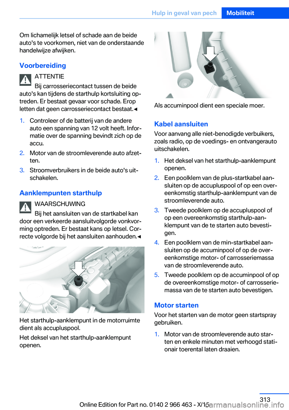 BMW 7 SERIES 2016  Instructieboekjes (in Dutch) Om lichamelijk letsel of schade aan de beide
auto's te voorkomen, niet van de onderstaande
handelwijze afwijken.
Voorbereiding ATTENTIE
Bij carrosseriecontact tussen de beide
auto's kan tijden
