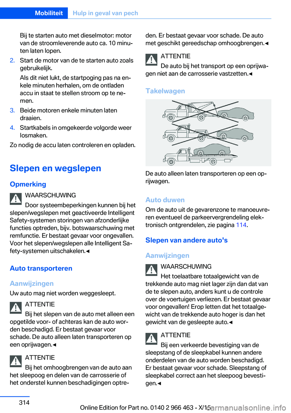 BMW 7 SERIES 2016  Instructieboekjes (in Dutch) Bij te starten auto met dieselmotor: motor
van de stroomleverende auto ca. 10 minu‐
ten laten lopen.2.Start de motor van de te starten auto zoals
gebruikelijk.
Als dit niet lukt, de startpoging pas 