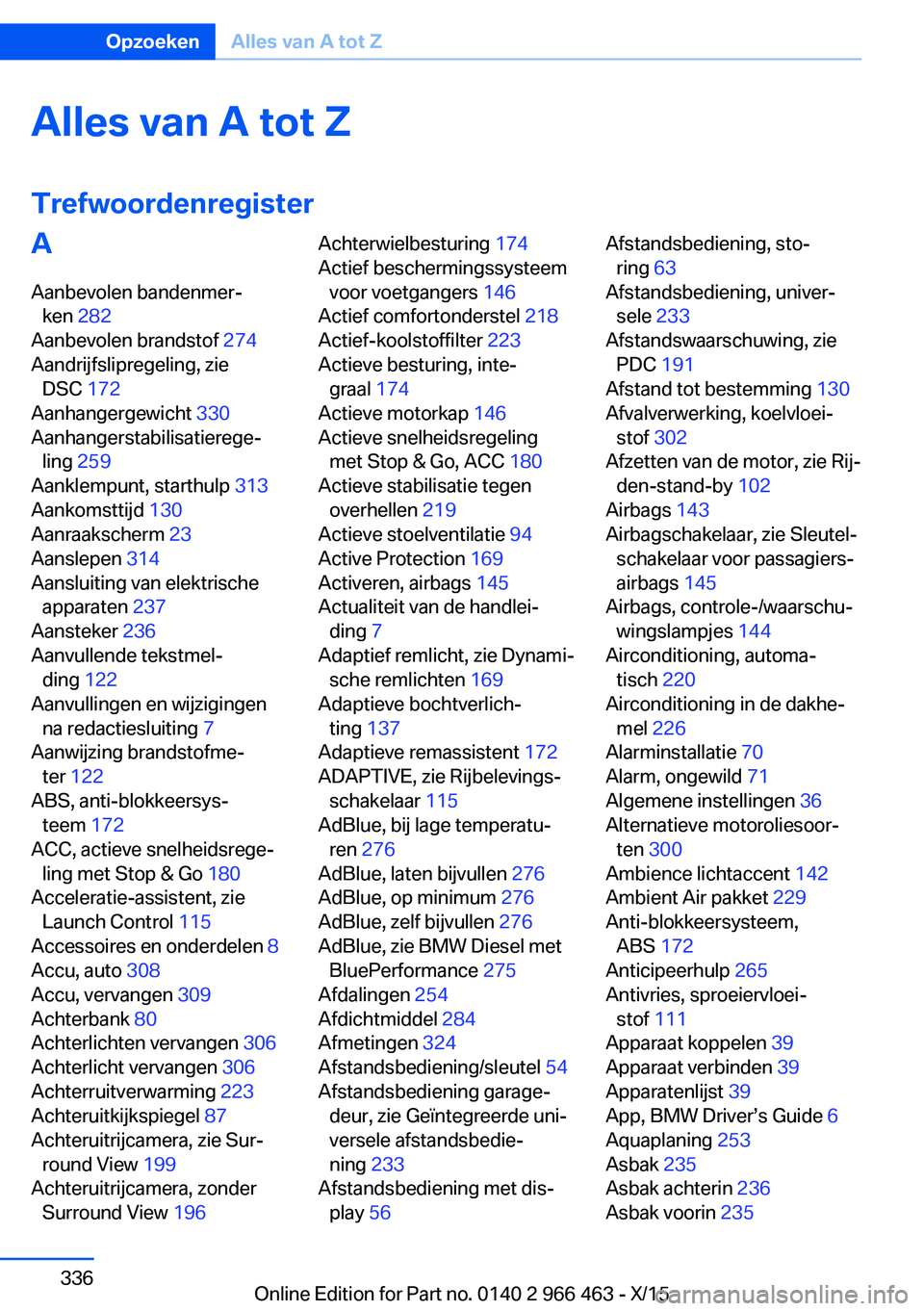 BMW 7 SERIES 2016  Instructieboekjes (in Dutch) Alles van A tot Z
TrefwoordenregisterA
Aanbevolen bandenmer‐ ken  282 
Aanbevolen brandstof  274 
Aandrijfslipregeling, zie DSC  172 
Aanhangergewicht  330 
Aanhangerstabilisatierege‐ ling  259 
A