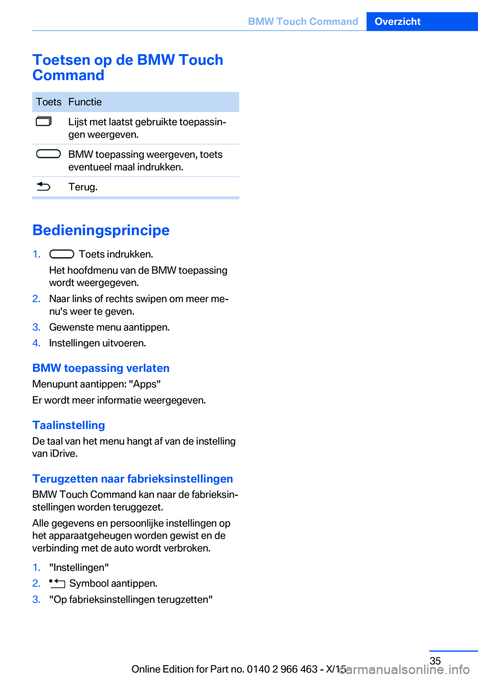 BMW 7 SERIES 2016 Instructieboekjes (in Dutch) Toetsen op de BMW Touch
CommandToetsFunctieLijst met laatst gebruikte toepassin‐
gen weergeven.BMW toepassing weergeven, toets
eventueel maal indrukken.Terug.
Bedieningsprincipe
1. Toets indrukken. BMW 7 SERIES 2016 Instructieboekjes (in Dutch) Toetsen op de BMW Touch
CommandToetsFunctieLijst met laatst gebruikte toepassin‐
gen weergeven.BMW toepassing weergeven, toets
eventueel maal indrukken.Terug.
Bedieningsprincipe
1. Toets indrukken.