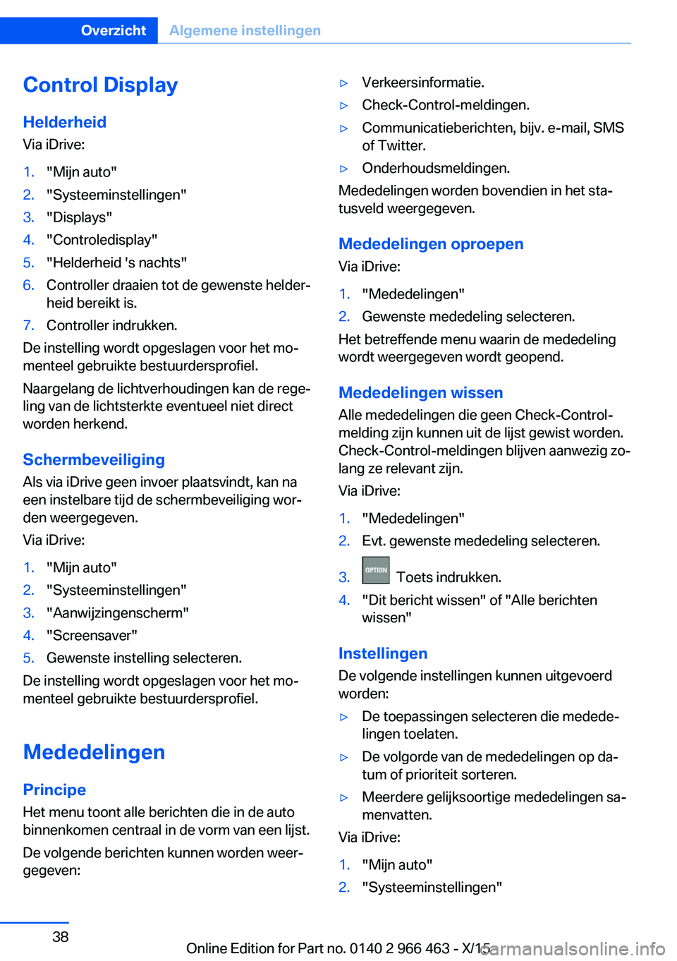 BMW 7 SERIES 2016 Instructieboekjes (in Dutch) Control DisplayHelderheid
Via iDrive:1."Mijn auto"2."Systeeminstellingen"3."Displays"4."Controledisplay"5."Helderheid 's nachts"6.Controller draaien tot de BMW 7 SERIES 2016 Instructieboekjes (in Dutch) Control DisplayHelderheid
Via iDrive:1."Mijn auto"2."Systeeminstellingen"3."Displays"4."Controledisplay"5."Helderheid 's nachts"6.Controller draaien tot de