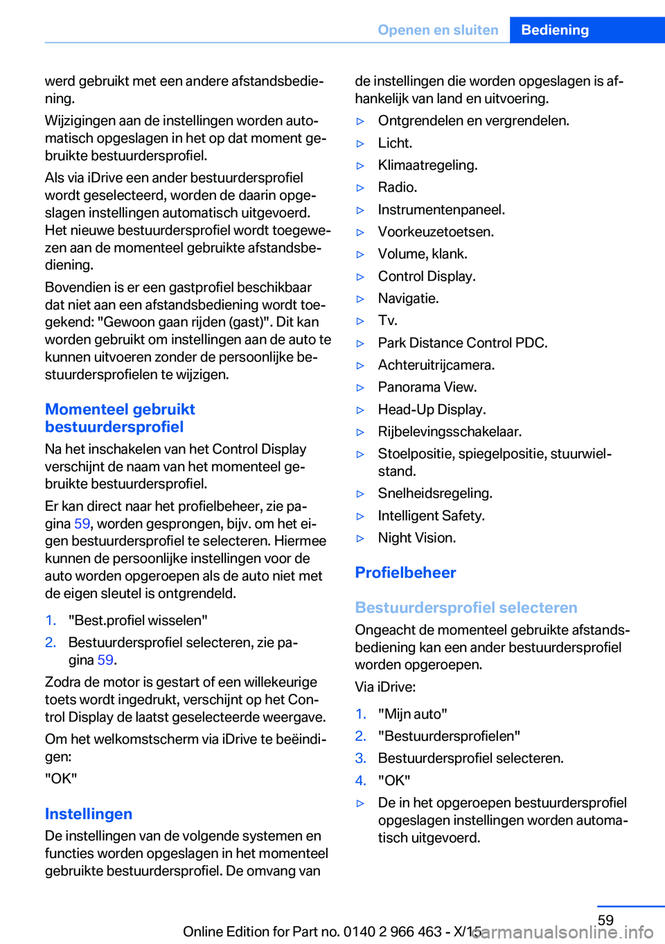 BMW 7 SERIES 2016  Instructieboekjes (in Dutch) werd gebruikt met een andere afstandsbedie‐
ning.
Wijzigingen aan de instellingen worden auto‐
matisch opgeslagen in het op dat moment ge‐
bruikte bestuurdersprofiel.
Als via iDrive een ander be