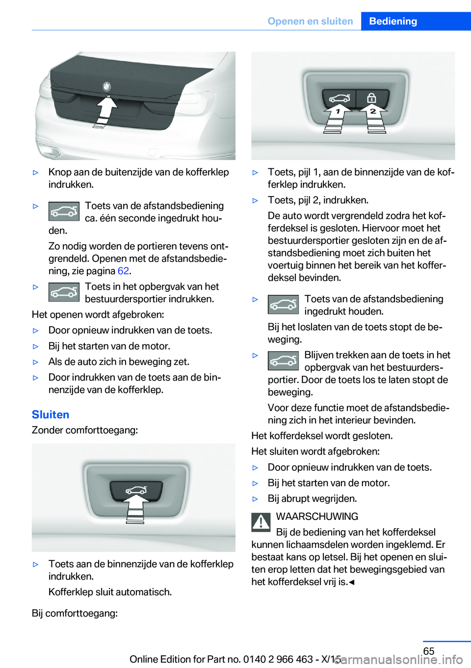 BMW 7 SERIES 2016  Instructieboekjes (in Dutch) ▷Knop aan de buitenzijde van de kofferklep
indrukken.▷Toets van de afstandsbediening
ca. één seconde ingedrukt hou‐
den.
Zo nodig worden de portieren tevens ont‐
grendeld. Openen met de afst
