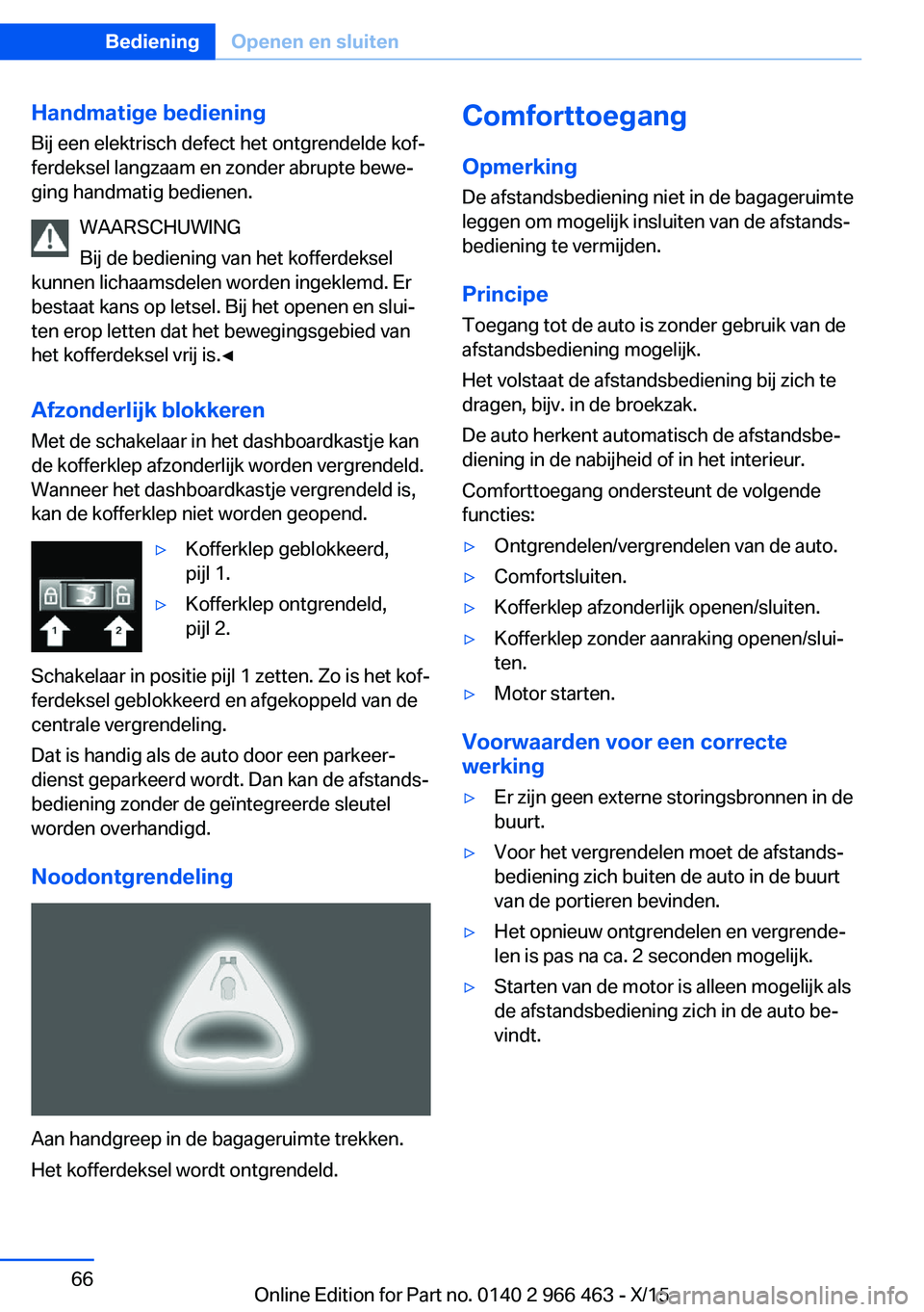BMW 7 SERIES 2016 Instructieboekjes (in Dutch) Handmatige bediening
Bij een elektrisch defect het ontgrendelde kof‐
ferdeksel langzaam en zonder abrupte bewe‐
ging handmatig bedienen.
WAARSCHUWING
Bij de bediening van het kofferdeksel
kunnen l BMW 7 SERIES 2016 Instructieboekjes (in Dutch) Handmatige bediening
Bij een elektrisch defect het ontgrendelde kof‐
ferdeksel langzaam en zonder abrupte bewe‐
ging handmatig bedienen.
WAARSCHUWING
Bij de bediening van het kofferdeksel
kunnen l