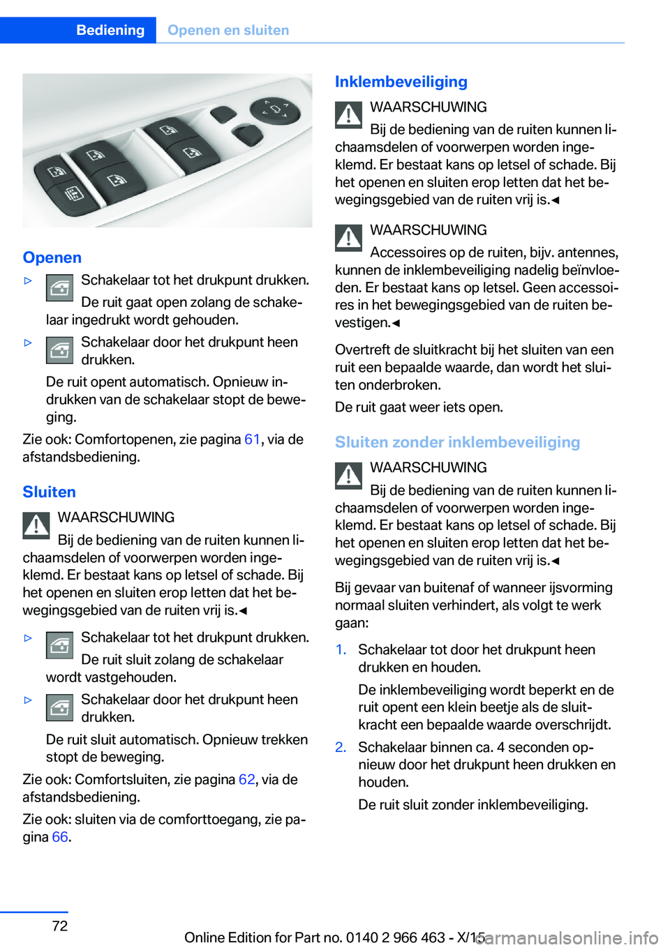 BMW 7 SERIES 2016  Instructieboekjes (in Dutch) Openen
▷Schakelaar tot het drukpunt drukken.
De ruit gaat open zolang de schake‐
laar ingedrukt wordt gehouden.▷Schakelaar door het drukpunt heen
drukken.
De ruit opent automatisch. Opnieuw in