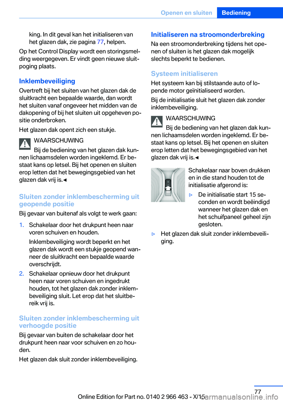 BMW 7 SERIES 2016  Instructieboekjes (in Dutch) king. In dit geval kan het initialiseren van
het glazen dak, zie pagina  77, helpen.
Op het Control Display wordt een storingsmel‐
ding weergegeven. Er vindt geen nieuwe sluit‐
poging plaats.
Inkl