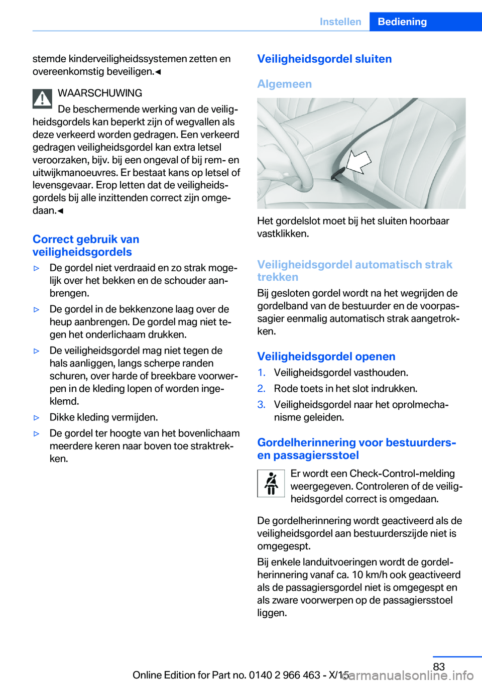 BMW 7 SERIES 2016  Instructieboekjes (in Dutch) stemde kinderveiligheidssystemen zetten en
overeenkomstig beveiligen.◀
WAARSCHUWING
De beschermende werking van de veilig‐
heidsgordels kan beperkt zijn of wegvallen als
deze verkeerd worden gedra