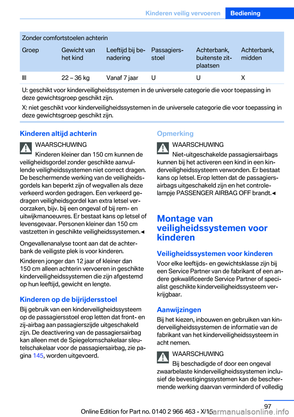 BMW 7 SERIES 2016  Instructieboekjes (in Dutch) Zonder comfortstoelen achterinGroepGewicht van
het kindLeeftijd bij be‐
naderingPassagiers‐
stoelAchterbank,
buitenste zit‐
plaatsenAchterbank,
middenIII22 – 36 kgVanaf 7 jaarUUXU: geschikt vo