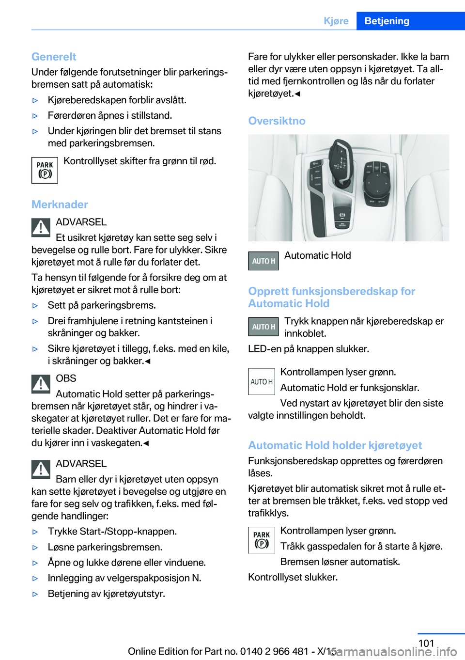 BMW 7 SERIES 2016 InstruksjonsbØker (in Norwegian) GenereltUnder følgende forutsetninger blir parkerings‐
bremsen satt på automatisk:▷Kjøreberedskapen forblir avslått.▷Førerdøren åpnes i stillstand.▷Under kjøringen blir det bremset til BMW 7 SERIES 2016 InstruksjonsbØker (in Norwegian) GenereltUnder følgende forutsetninger blir parkerings‐
bremsen satt på automatisk:▷Kjøreberedskapen forblir avslått.▷Førerdøren åpnes i stillstand.▷Under kjøringen blir det bremset til