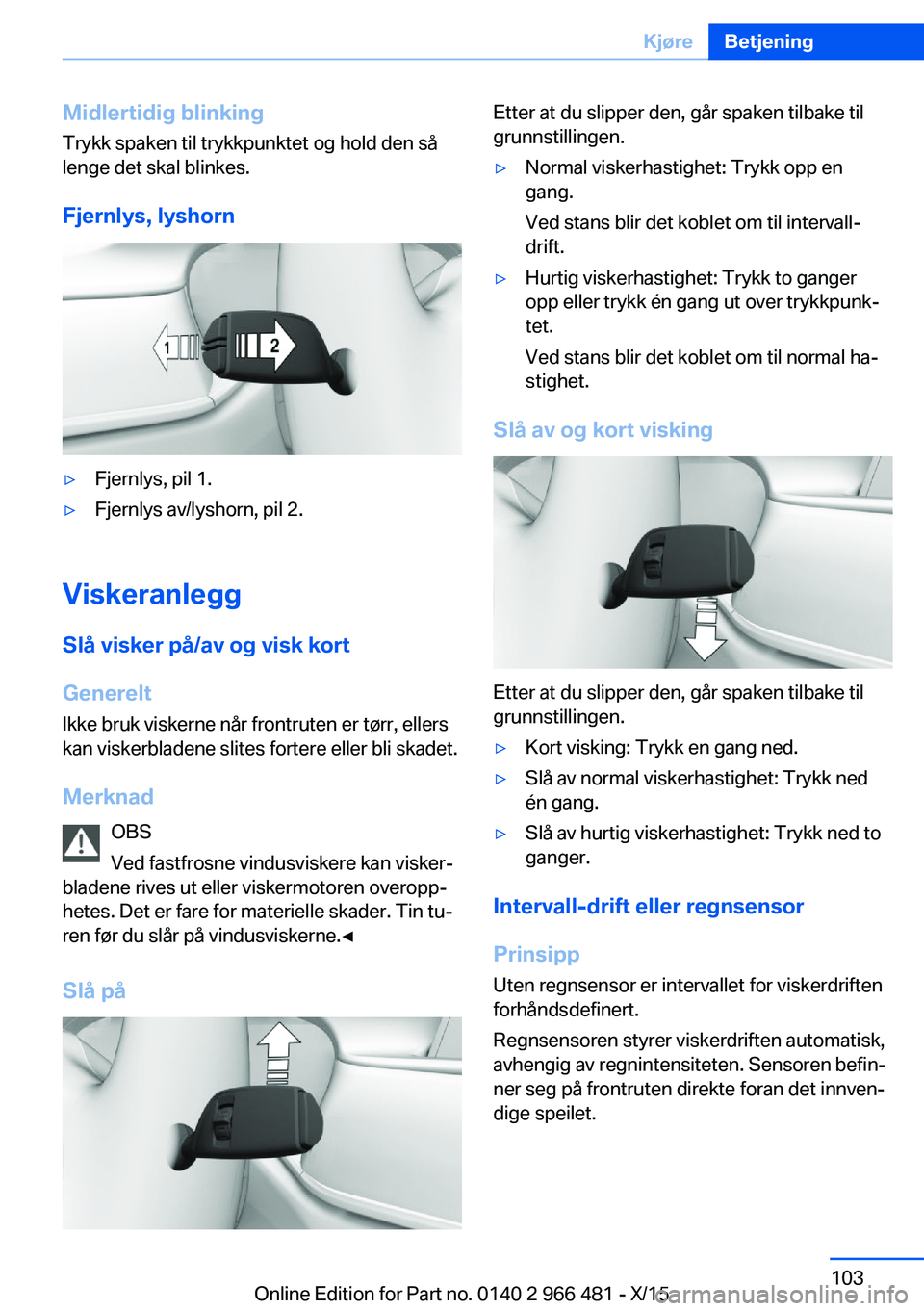 BMW 7 SERIES 2016 InstruksjonsbØker (in Norwegian) Midlertidig blinkingTrykk spaken til trykkpunktet og hold den så
lenge det skal blinkes.
Fjernlys, lyshorn▷Fjernlys, pil 1.▷Fjernlys av/lyshorn, pil 2.
Viskeranlegg Slå visker på/av og visk kor BMW 7 SERIES 2016 InstruksjonsbØker (in Norwegian) Midlertidig blinkingTrykk spaken til trykkpunktet og hold den så
lenge det skal blinkes.
Fjernlys, lyshorn▷Fjernlys, pil 1.▷Fjernlys av/lyshorn, pil 2.
Viskeranlegg Slå visker på/av og visk kor