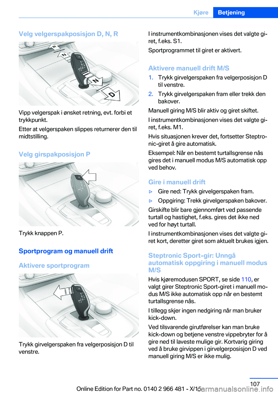 BMW 7 SERIES 2016 InstruksjonsbØker (in Norwegian) Velg velgerspakposisjon D, N, R
Vipp velgerspak i ønsket retning, evt. forbi et
trykkpunkt.
Etter at velgerspaken slippes returnerer den til
midtstilling.
Velg girspakposisjon P
Trykk knappen P.
Spor BMW 7 SERIES 2016 InstruksjonsbØker (in Norwegian) Velg velgerspakposisjon D, N, R
Vipp velgerspak i ønsket retning, evt. forbi et
trykkpunkt.
Etter at velgerspaken slippes returnerer den til
midtstilling.
Velg girspakposisjon P
Trykk knappen P.
Spor