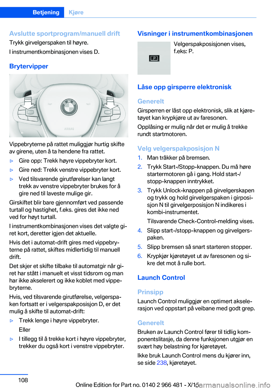 BMW 7 SERIES 2016 InstruksjonsbØker (in Norwegian) Avslutte sportprogram/manuell drift
Trykk girvelgerspaken til høyre.
I instrumentkombinasjonen vises D.
Brytervipper
Vippebryterne på rattet muliggjør hurtig skifte
av girene, uten å ta hendene fr BMW 7 SERIES 2016 InstruksjonsbØker (in Norwegian) Avslutte sportprogram/manuell drift
Trykk girvelgerspaken til høyre.
I instrumentkombinasjonen vises D.
Brytervipper
Vippebryterne på rattet muliggjør hurtig skifte
av girene, uten å ta hendene fr