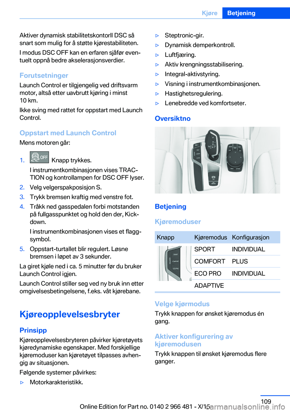 BMW 7 SERIES 2016 InstruksjonsbØker (in Norwegian) Aktiver dynamisk stabilitetskontorll DSC så
snart som mulig for å støtte kjørestabiliteten.
I modus DSC OFF kan en erfaren sjåfør even‐
tuelt oppnå bedre akselerasjonsverdier.
Forutsetninger BMW 7 SERIES 2016 InstruksjonsbØker (in Norwegian) Aktiver dynamisk stabilitetskontorll DSC så
snart som mulig for å støtte kjørestabiliteten.
I modus DSC OFF kan en erfaren sjåfør even‐
tuelt oppnå bedre akselerasjonsverdier.
Forutsetninger