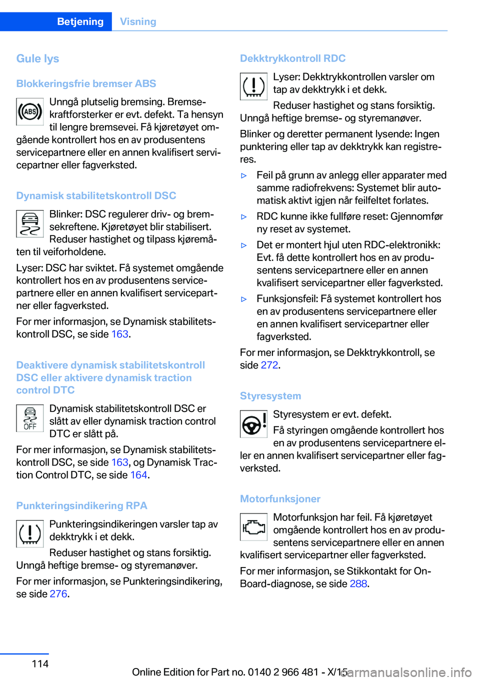 BMW 7 SERIES 2016 InstruksjonsbØker (in Norwegian) Gule lys
Blokkeringsfrie bremser ABS Unngå plutselig bremsing. Bremse‐
kraftforsterker er evt. defekt. Ta hensyn
til lengre bremsevei. Få kjøretøyet om‐
gående kontrollert hos en av produsent BMW 7 SERIES 2016 InstruksjonsbØker (in Norwegian) Gule lys
Blokkeringsfrie bremser ABS Unngå plutselig bremsing. Bremse‐
kraftforsterker er evt. defekt. Ta hensyn
til lengre bremsevei. Få kjøretøyet om‐
gående kontrollert hos en av produsent