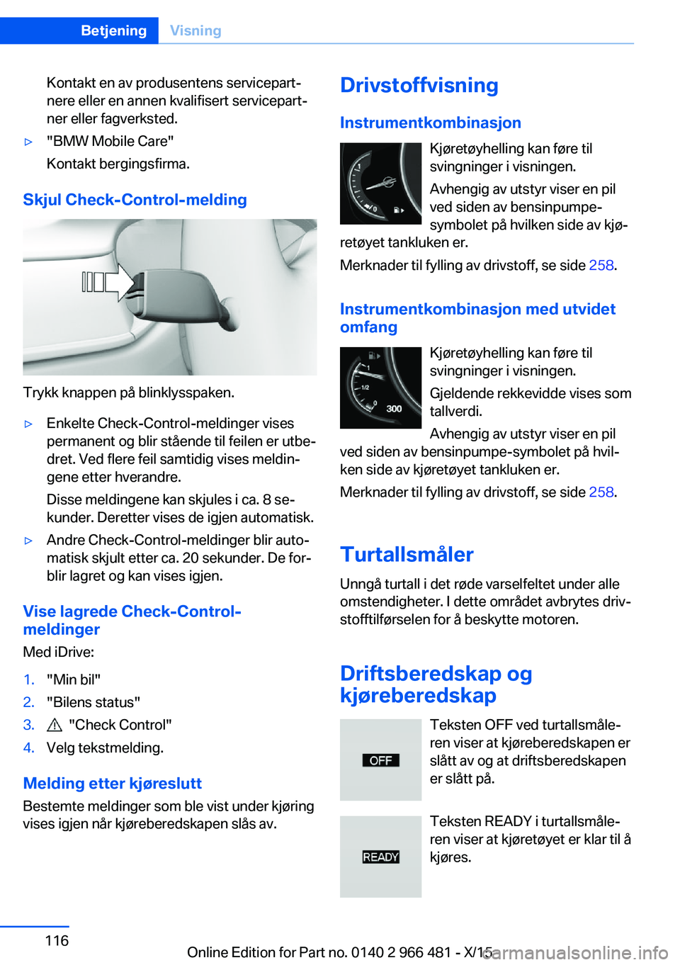 BMW 7 SERIES 2016 InstruksjonsbØker (in Norwegian) Kontakt en av produsentens servicepart‐
nere eller en annen kvalifisert servicepart‐
ner eller fagverksted.▷"BMW Mobile Care"
Kontakt bergingsfirma.
Skjul Check-Control-melding
Trykk kna BMW 7 SERIES 2016 InstruksjonsbØker (in Norwegian) Kontakt en av produsentens servicepart‐
nere eller en annen kvalifisert servicepart‐
ner eller fagverksted.▷"BMW Mobile Care"
Kontakt bergingsfirma.
Skjul Check-Control-melding
Trykk kna