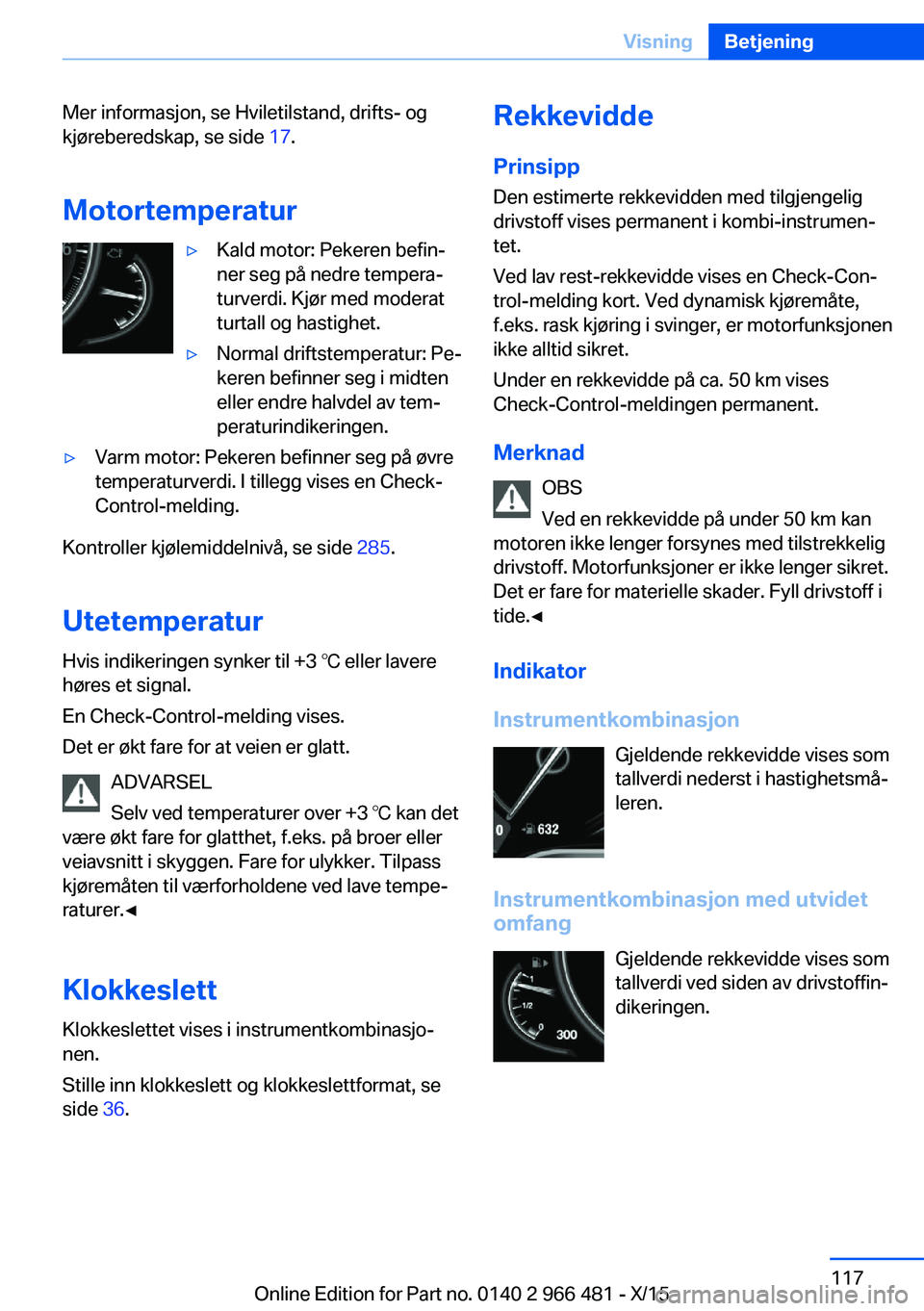 BMW 7 SERIES 2016 InstruksjonsbØker (in Norwegian) Mer informasjon, se Hviletilstand, drifts- og
kjøreberedskap, se side 17.
Motortemperatur▷Kald motor: Pekeren befin‐
ner seg på nedre tempera‐
turverdi. Kjør med moderat
turtall og hastighet BMW 7 SERIES 2016 InstruksjonsbØker (in Norwegian) Mer informasjon, se Hviletilstand, drifts- og
kjøreberedskap, se side 17.
Motortemperatur▷Kald motor: Pekeren befin‐
ner seg på nedre tempera‐
turverdi. Kjør med moderat
turtall og hastighet