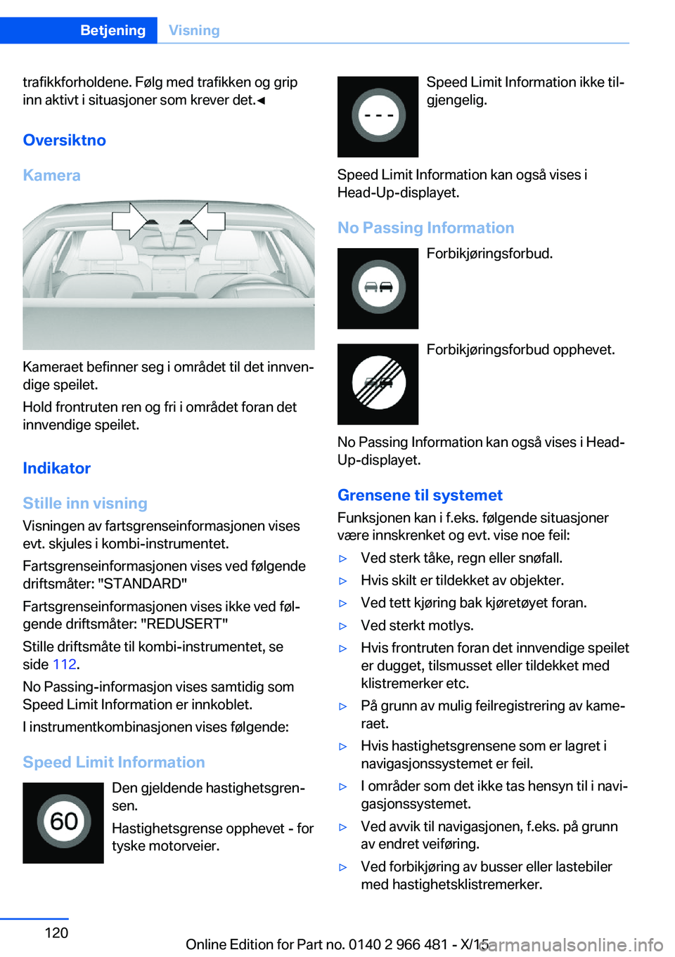 BMW 7 SERIES 2016 InstruksjonsbØker (in Norwegian) trafikkforholdene. Følg med trafikken og grip
inn aktivt i situasjoner som krever det.◀
Oversiktno
Kamera
Kameraet befinner seg i området til det innven‐
dige speilet.
Hold frontruten ren og fri BMW 7 SERIES 2016 InstruksjonsbØker (in Norwegian) trafikkforholdene. Følg med trafikken og grip
inn aktivt i situasjoner som krever det.◀
Oversiktno
Kamera
Kameraet befinner seg i området til det innven‐
dige speilet.
Hold frontruten ren og fri