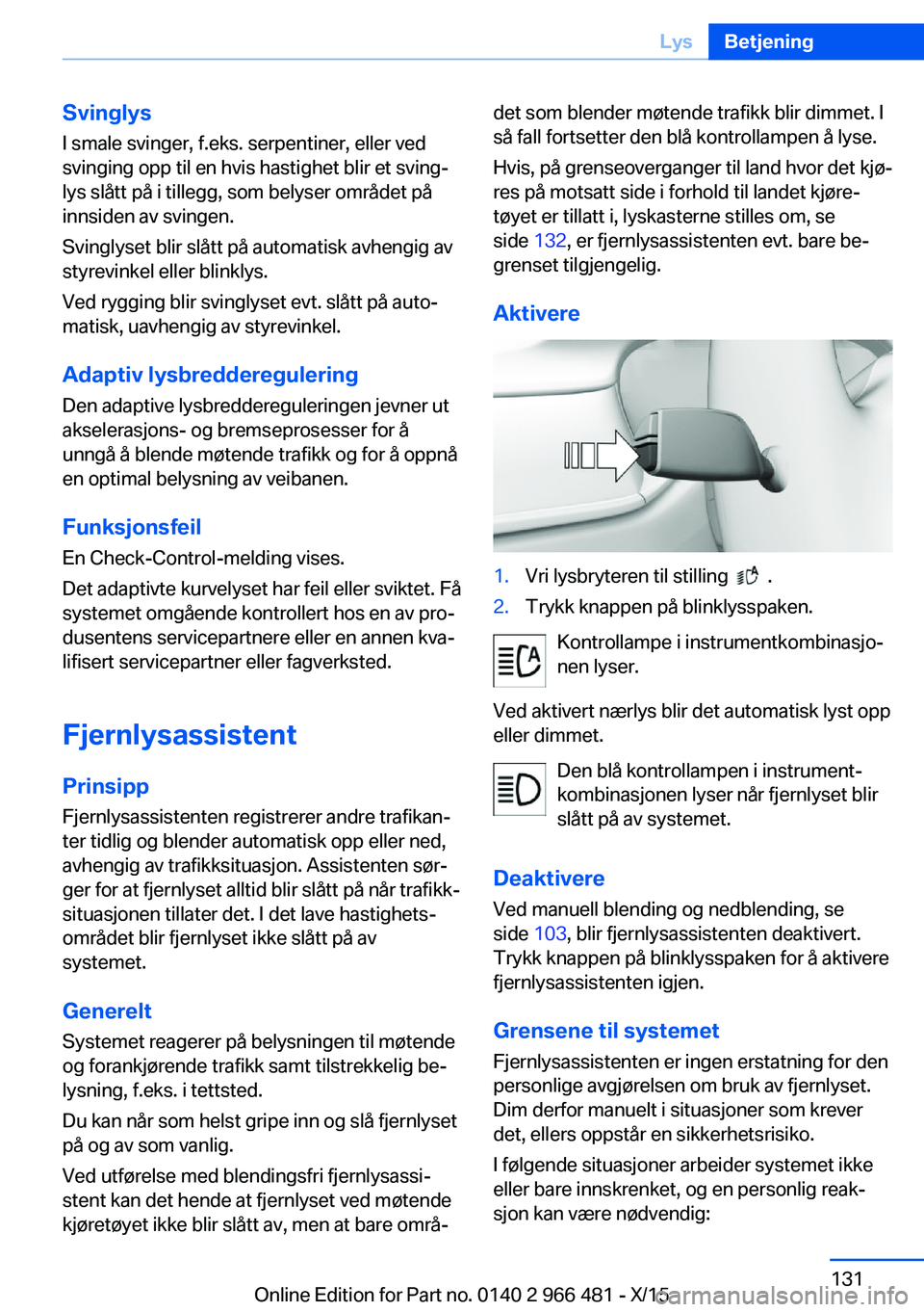 BMW 7 SERIES 2016 InstruksjonsbØker (in Norwegian) Svinglys
I smale svinger, f.eks. serpentiner, eller ved
svinging opp til en hvis hastighet blir et sving‐
lys slått på i tillegg, som belyser området på
innsiden av svingen.
Svinglyset blir slå BMW 7 SERIES 2016 InstruksjonsbØker (in Norwegian) Svinglys
I smale svinger, f.eks. serpentiner, eller ved
svinging opp til en hvis hastighet blir et sving‐
lys slått på i tillegg, som belyser området på
innsiden av svingen.
Svinglyset blir slå