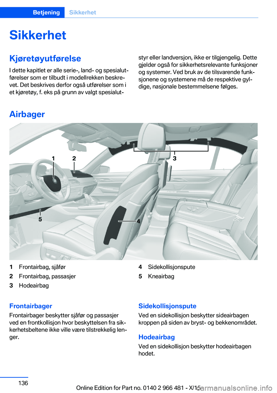 BMW 7 SERIES 2016 InstruksjonsbØker (in Norwegian) SikkerhetKjøretøyutførelseI dette kapitlet er alle serie-, land- og spesialut‐
førelser som er tilbudt i modellrekken beskre‐
vet. Det beskrives derfor også utførelser som i
et kjøretøy, f BMW 7 SERIES 2016 InstruksjonsbØker (in Norwegian) SikkerhetKjøretøyutførelseI dette kapitlet er alle serie-, land- og spesialut‐
førelser som er tilbudt i modellrekken beskre‐
vet. Det beskrives derfor også utførelser som i
et kjøretøy, f