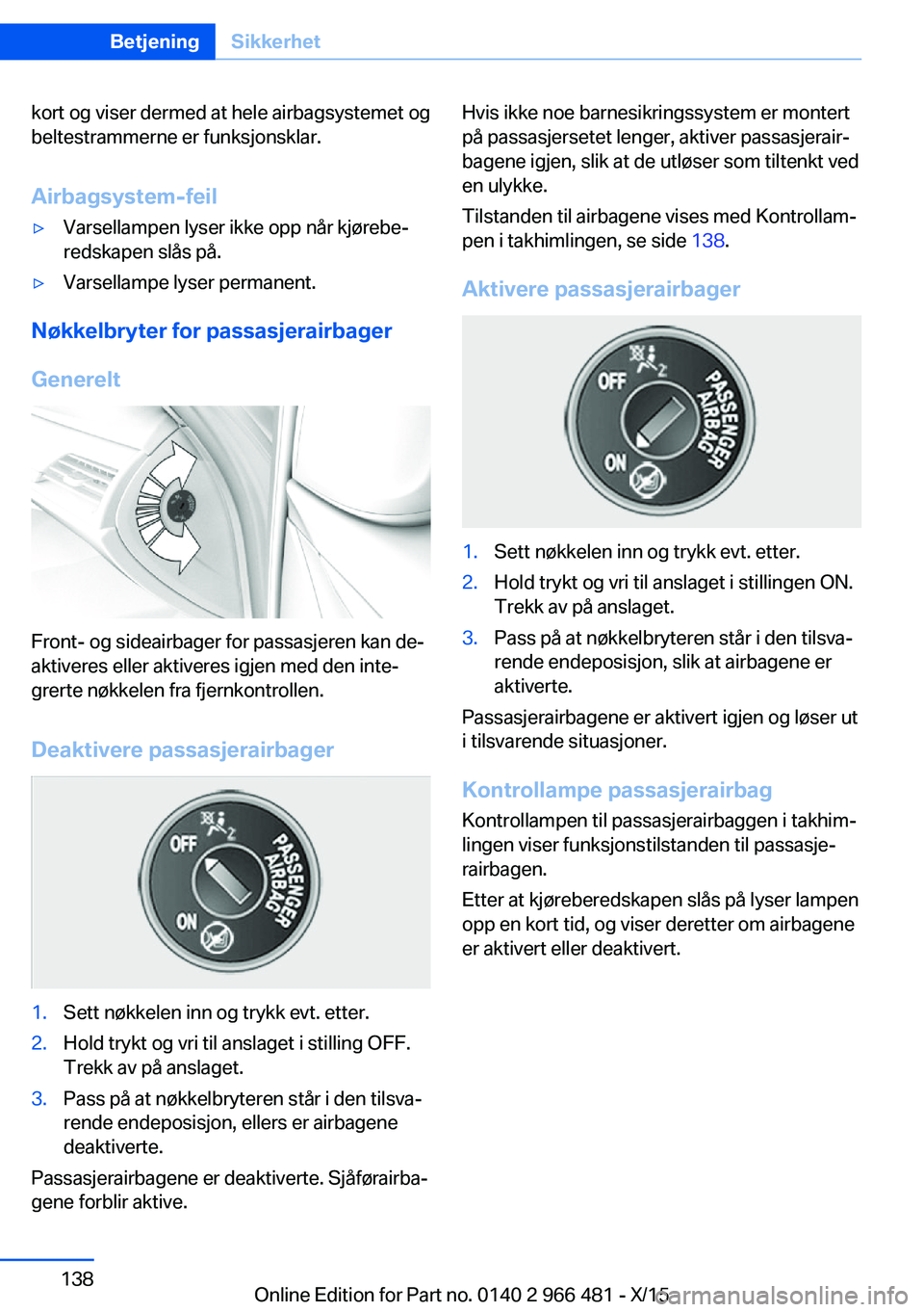 BMW 7 SERIES 2016 InstruksjonsbØker (in Norwegian) kort og viser dermed at hele airbagsystemet og
beltestrammerne er funksjonsklar.
Airbagsystem-feil▷Varsellampen lyser ikke opp når kjørebe‐
redskapen slås på.▷Varsellampe lyser permanent.
N BMW 7 SERIES 2016 InstruksjonsbØker (in Norwegian) kort og viser dermed at hele airbagsystemet og
beltestrammerne er funksjonsklar.
Airbagsystem-feil▷Varsellampen lyser ikke opp når kjørebe‐
redskapen slås på.▷Varsellampe lyser permanent.
N
