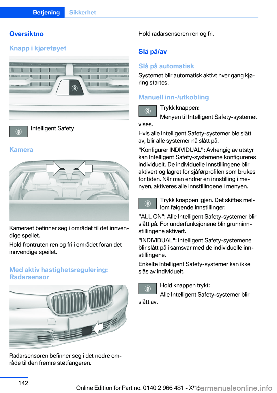 BMW 7 SERIES 2016  InstruksjonsbØker (in Norwegian) Oversiktno
Knapp i kjøretøyet
Intelligent Safety
Kamera
Kameraet befinner seg i området til det innven‐
dige speilet.
Hold frontruten ren og fri i området foran det
innvendige speilet.
Med aktiv