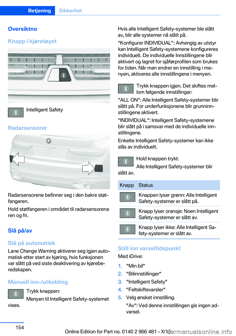 BMW 7 SERIES 2016  InstruksjonsbØker (in Norwegian) Oversiktno
Knapp i kjøretøyet
Intelligent Safety
Radarsensorer
Radarsensorene befinner seg i den bakre støt‐
fangeren.
Hold støtfangeren i området til radarsensorene
ren og fri.
Slå på/av
Sl