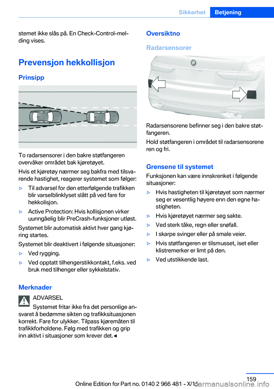 BMW 7 SERIES 2016  InstruksjonsbØker (in Norwegian) stemet ikke slås på. En Check-Control-mel‐
ding vises.
Prevensjon hekkollisjon
Prinsipp
To radarsensorer i den bakre støtfangeren
overvåker området bak kjøretøyet.
Hvis et kjøretøy nærmer 