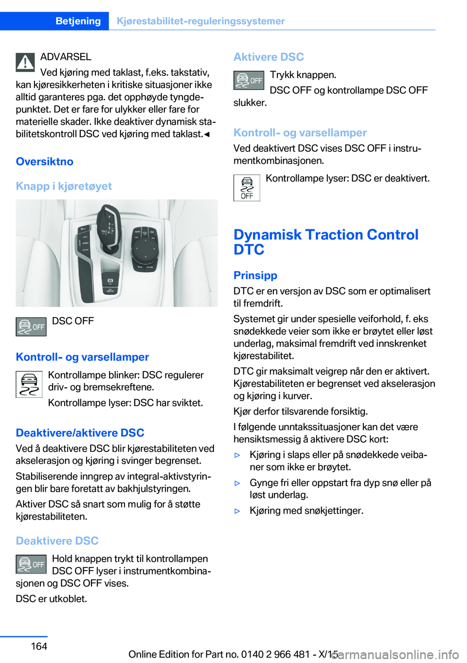 BMW 7 SERIES 2016 InstruksjonsbØker (in Norwegian) ADVARSEL
Ved kjøring med taklast, f.eks. takstativ,
kan kjøresikkerheten i kritiske situasjoner ikke
alltid garanteres pga. det opphøyde tyngde‐
punktet. Det er fare for ulykker eller fare for
ma BMW 7 SERIES 2016 InstruksjonsbØker (in Norwegian) ADVARSEL
Ved kjøring med taklast, f.eks. takstativ,
kan kjøresikkerheten i kritiske situasjoner ikke
alltid garanteres pga. det opphøyde tyngde‐
punktet. Det er fare for ulykker eller fare for
ma