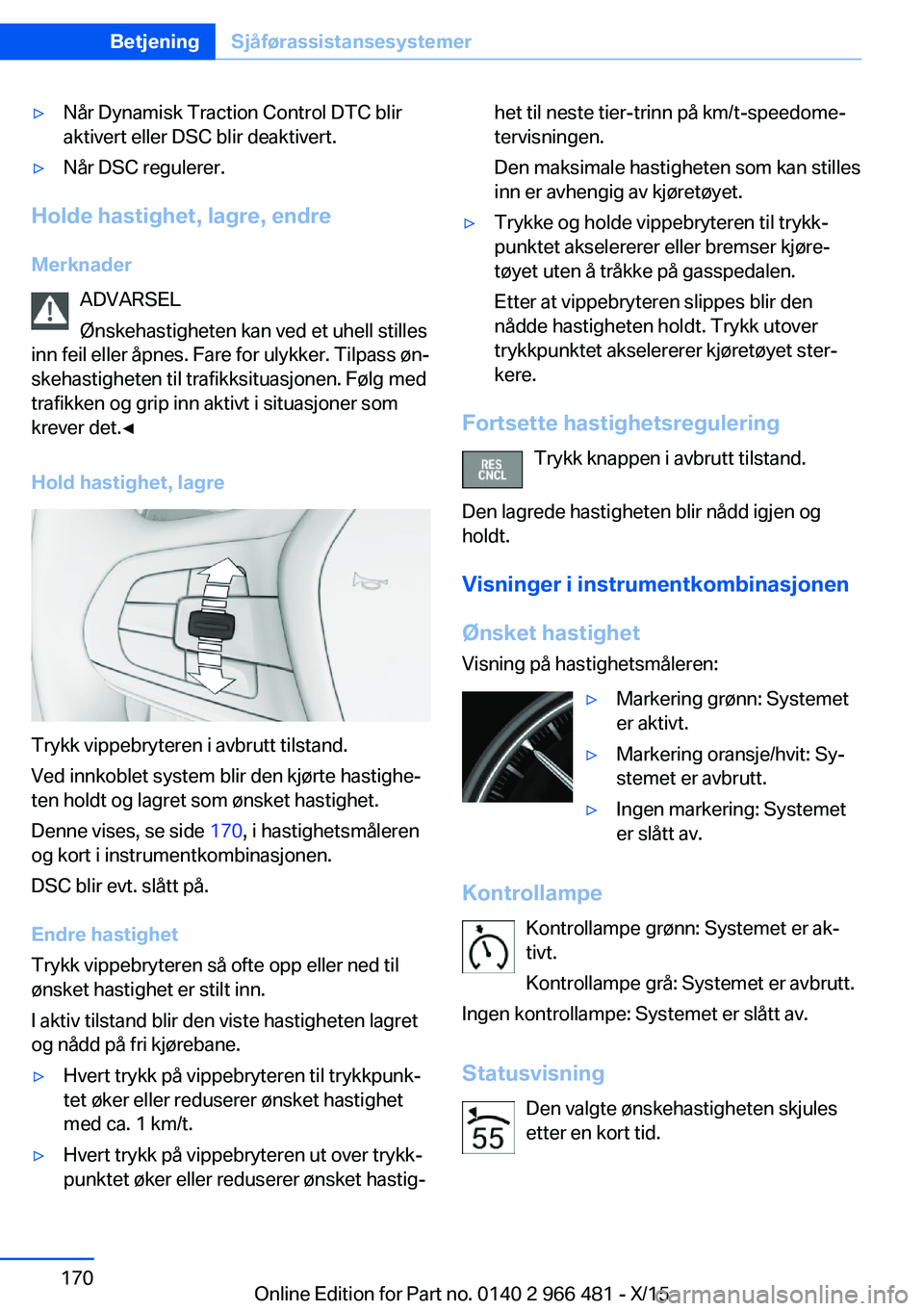 BMW 7 SERIES 2016 InstruksjonsbØker (in Norwegian) ▷Når Dynamisk Traction Control DTC blir
aktivert eller DSC blir deaktivert.▷Når DSC regulerer.
Holde hastighet, lagre, endre
Merknader ADVARSEL
Ønskehastigheten kan ved et uhell stilles
inn fei BMW 7 SERIES 2016 InstruksjonsbØker (in Norwegian) ▷Når Dynamisk Traction Control DTC blir
aktivert eller DSC blir deaktivert.▷Når DSC regulerer.
Holde hastighet, lagre, endre
Merknader ADVARSEL
Ønskehastigheten kan ved et uhell stilles
inn fei