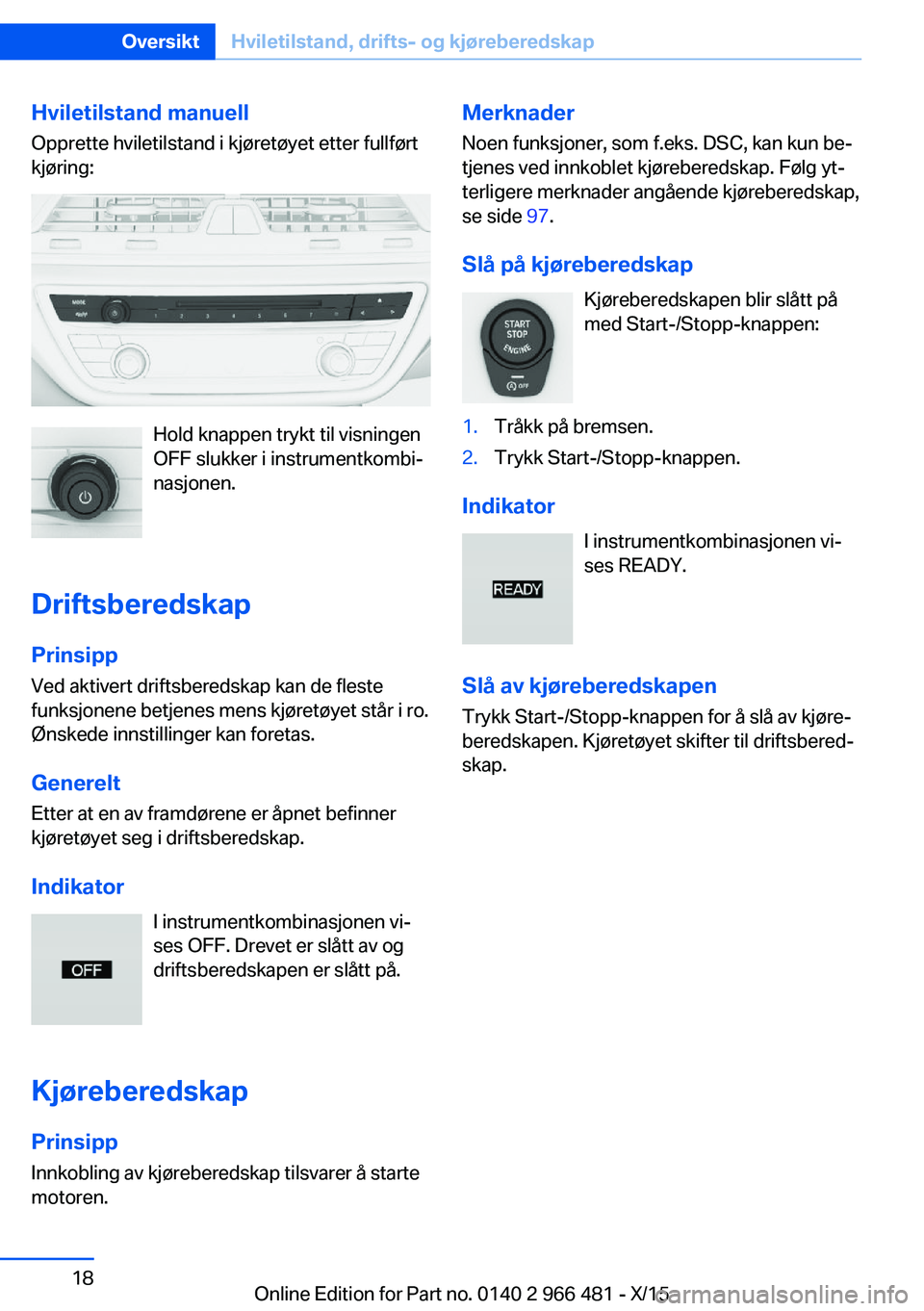 BMW 7 SERIES 2016  InstruksjonsbØker (in Norwegian) Hviletilstand manuell
Opprette hviletilstand i kjøretøyet etter fullført
kjøring:
Hold knappen trykt til visningen
OFF slukker i instrumentkombi‐
nasjonen.
Driftsberedskap PrinsippVed aktivert d