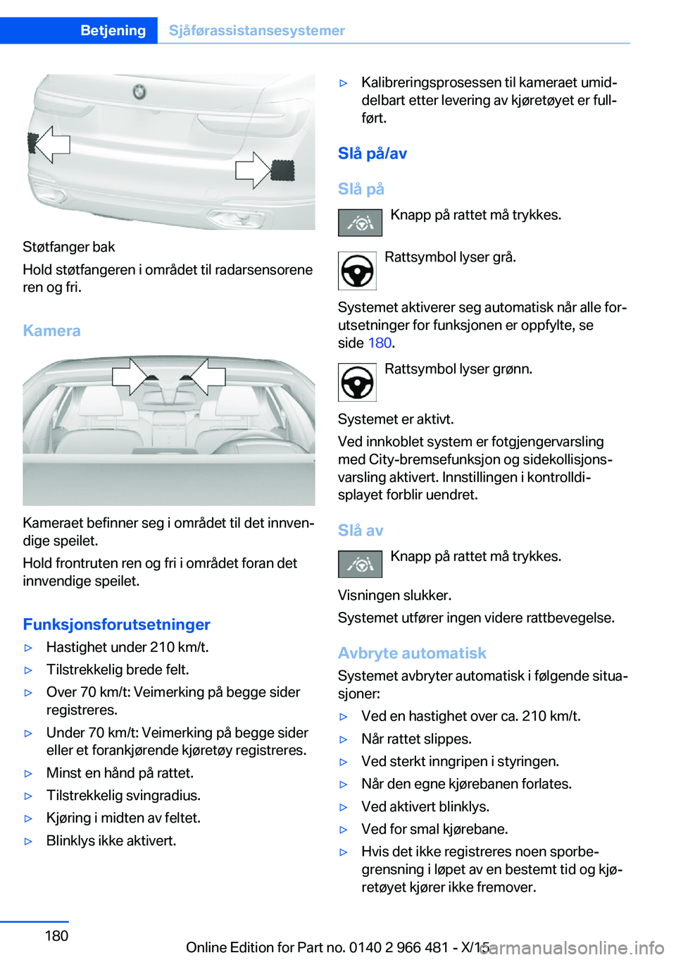 BMW 7 SERIES 2016  InstruksjonsbØker (in Norwegian) Støtfanger bak
Hold støtfangeren i området til radarsensorene
ren og fri.
Kamera
Kameraet befinner seg i området til det innven‐
dige speilet.
Hold frontruten ren og fri i området foran det
inn