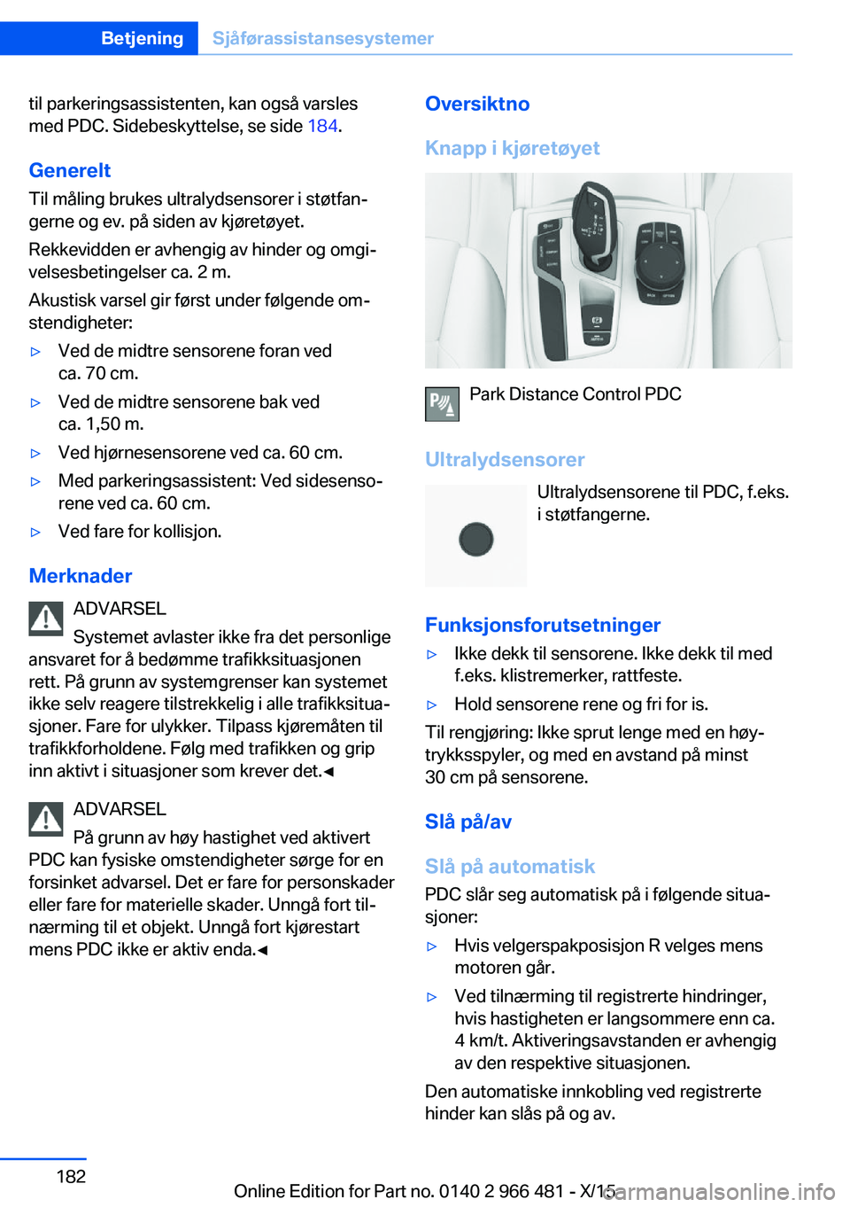 BMW 7 SERIES 2016  InstruksjonsbØker (in Norwegian) til parkeringsassistenten, kan også varsles
med PDC. Sidebeskyttelse, se side  184.
Generelt
Til måling brukes ultralydsensorer i støtfan‐
gerne og ev. på siden av kjøretøyet.
Rekkevidden er a