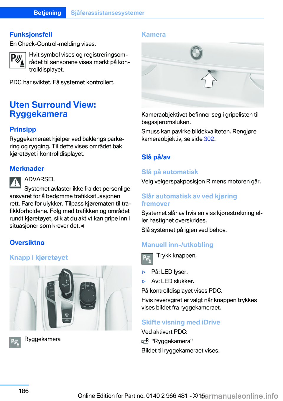 BMW 7 SERIES 2016  InstruksjonsbØker (in Norwegian) Funksjonsfeil
En Check-Control-melding vises.
Hvit symbol vises og registreringsom‐
rådet til sensorene vises mørkt på kon‐
trolldisplayet.
PDC har sviktet. Få systemet kontrollert.
Uten Surro