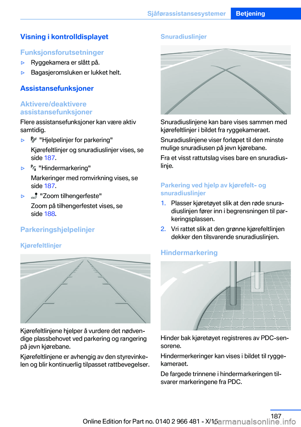 BMW 7 SERIES 2016 InstruksjonsbØker (in Norwegian) Visning i kontrolldisplayet
Funksjonsforutsetninger▷Ryggekamera er slått på.▷Bagasjeromsluken er lukket helt.
Assistansefunksjoner
Aktivere/deaktivere
assistansefunksjoner
Flere assistansefunksj BMW 7 SERIES 2016 InstruksjonsbØker (in Norwegian) Visning i kontrolldisplayet
Funksjonsforutsetninger▷Ryggekamera er slått på.▷Bagasjeromsluken er lukket helt.
Assistansefunksjoner
Aktivere/deaktivere
assistansefunksjoner
Flere assistansefunksj