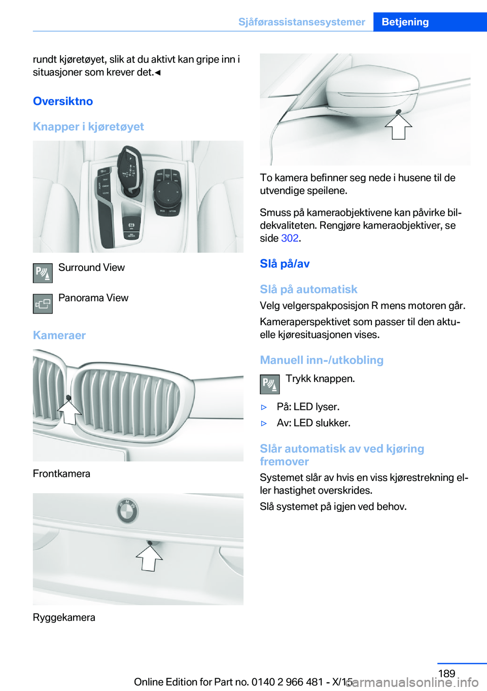 BMW 7 SERIES 2016 InstruksjonsbØker (in Norwegian) rundt kjøretøyet, slik at du aktivt kan gripe inn i
situasjoner som krever det.◀
Oversiktno
Knapper i kjøretøyet
Surround View
Panorama View
Kameraer
Frontkamera
Ryggekamera
To kamera befinner s BMW 7 SERIES 2016 InstruksjonsbØker (in Norwegian) rundt kjøretøyet, slik at du aktivt kan gripe inn i
situasjoner som krever det.◀
Oversiktno
Knapper i kjøretøyet
Surround View
Panorama View
Kameraer
Frontkamera
Ryggekamera
To kamera befinner s