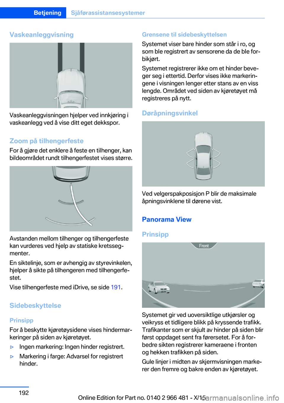BMW 7 SERIES 2016  InstruksjonsbØker (in Norwegian) Vaskeanleggvisning
Vaskeanleggvisningen hjelper ved innkjøring i
vaskeanlegg ved å vise ditt eget dekkspor.
Zoom på tilhengerfeste For å gjøre det enklere å feste en tilhenger, kan
bildeområdet