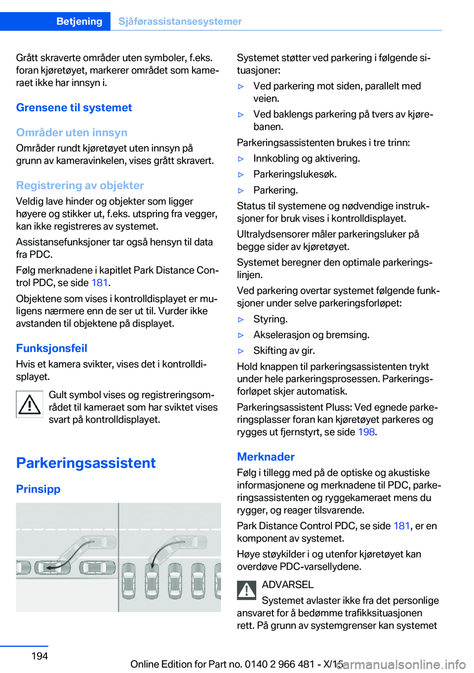 BMW 7 SERIES 2016  InstruksjonsbØker (in Norwegian) Grått skraverte områder uten symboler, f.eks.
foran kjøretøyet, markerer området som kame‐
raet ikke har innsyn i.
Grensene til systemet
Områder uten innsyn
Områder rundt kjøretøyet uten in