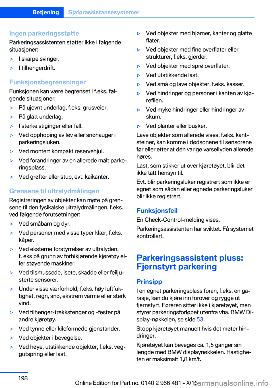 BMW 7 SERIES 2016  InstruksjonsbØker (in Norwegian) Ingen parkeringsstøtte
Parkeringsassistenten støtter ikke i følgende
situasjoner:▷I skarpe svinger.▷I tilhengerdrift.
Funksjonsbegrensninger
Funksjonen kan være begrenset i f.eks. føl‐
gend