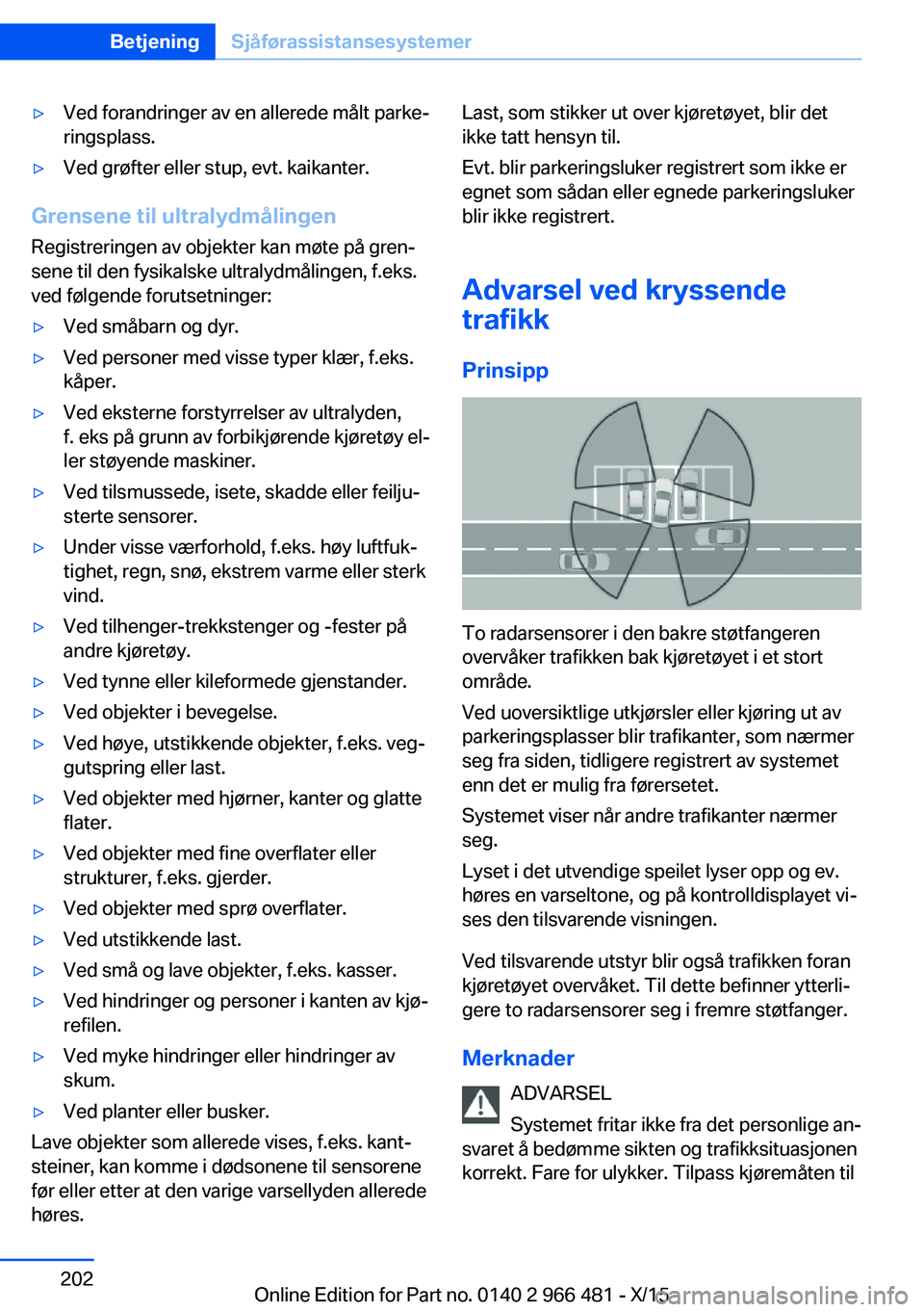 BMW 7 SERIES 2016  InstruksjonsbØker (in Norwegian) ▷Ved forandringer av en allerede målt parke‐
ringsplass.▷Ved grøfter eller stup, evt. kaikanter.
Grensene til ultralydmålingen
Registreringen av objekter kan møte på gren‐
sene til den fy