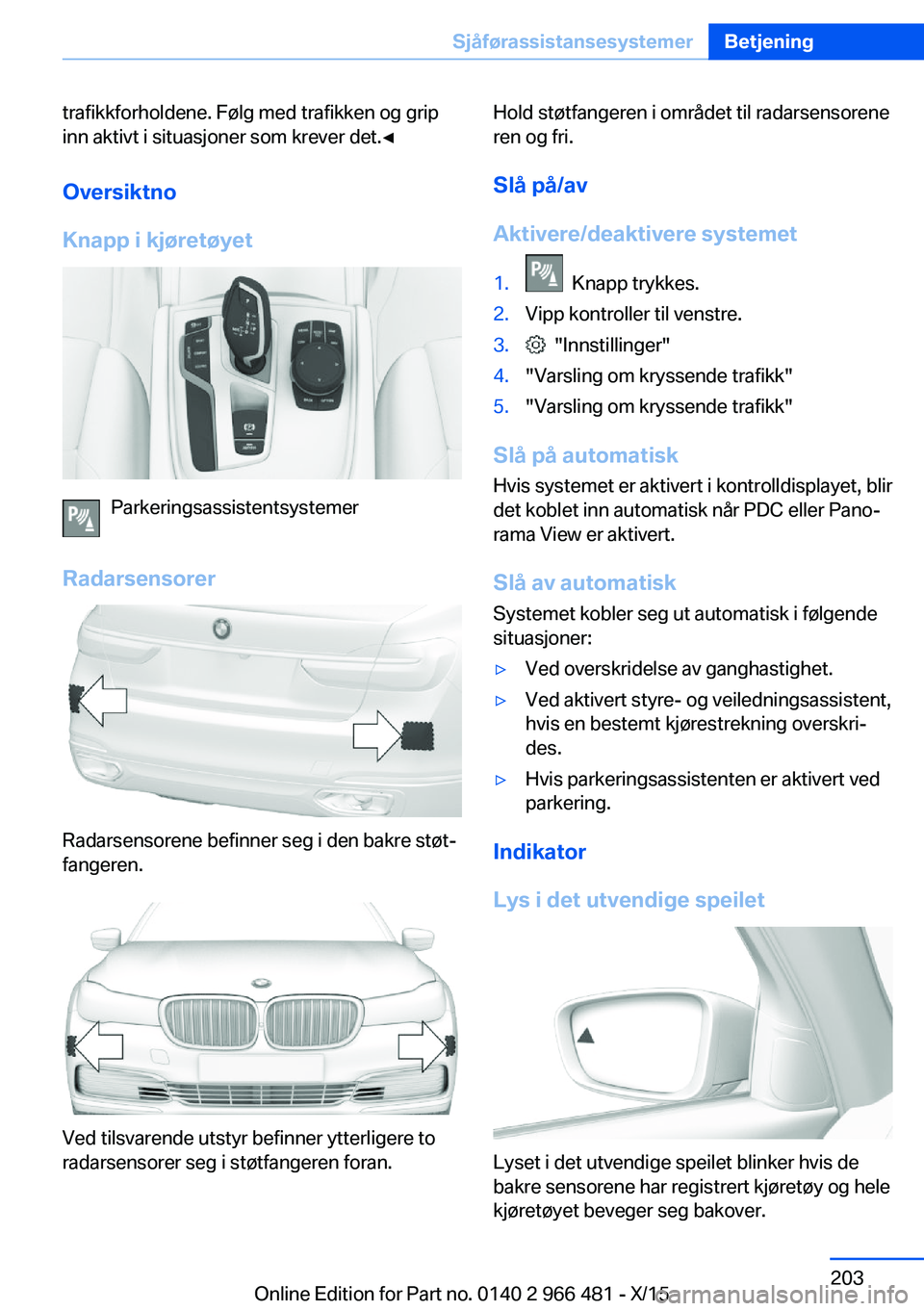 BMW 7 SERIES 2016  InstruksjonsbØker (in Norwegian) trafikkforholdene. Følg med trafikken og grip
inn aktivt i situasjoner som krever det.◀
Oversiktno
Knapp i kjøretøyet
Parkeringsassistentsystemer
Radarsensorer
Radarsensorene befinner seg i den b