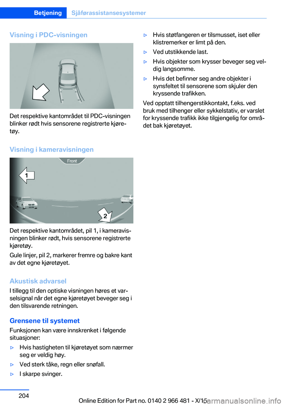 BMW 7 SERIES 2016  InstruksjonsbØker (in Norwegian) Visning i PDC-visningen
Det respektive kantområdet til PDC-visningen
blinker rødt hvis sensorene registrerte kjøre‐
tøy.
Visning i kameravisningen
Det respektive kantområdet, pil 1, i kameravis