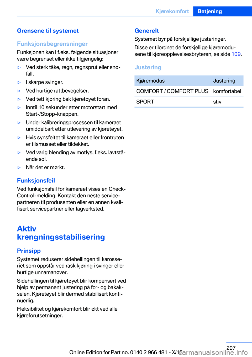BMW 7 SERIES 2016 InstruksjonsbØker (in Norwegian) Grensene til systemet
Funksjonsbegrensninger Funksjonen kan i f.eks. følgende situasjoner
være begrenset eller ikke tilgjengelig:▷Ved sterk tåke, regn, regnsprut eller snø‐
fall.▷I skarpe sv BMW 7 SERIES 2016 InstruksjonsbØker (in Norwegian) Grensene til systemet
Funksjonsbegrensninger Funksjonen kan i f.eks. følgende situasjoner
være begrenset eller ikke tilgjengelig:▷Ved sterk tåke, regn, regnsprut eller snø‐
fall.▷I skarpe sv